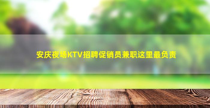 安庆夜场KTV招聘促销员兼职这里最负责